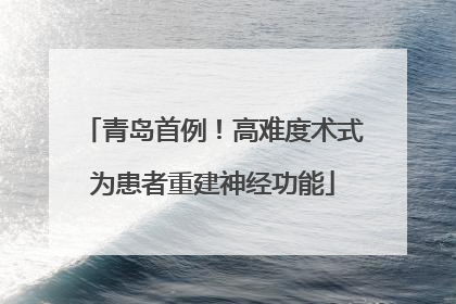 青岛首例！高难度术式为患者重建神经功能