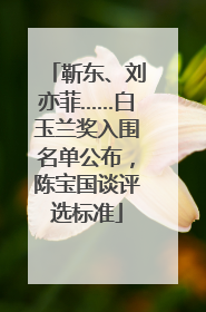靳东、刘亦菲……白玉兰奖入围名单公布，陈宝国谈评选标准