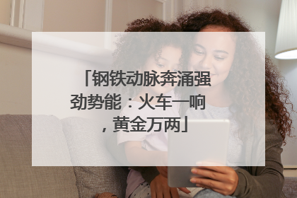 钢铁动脉奔涌强劲势能：火车一响，黄金万两