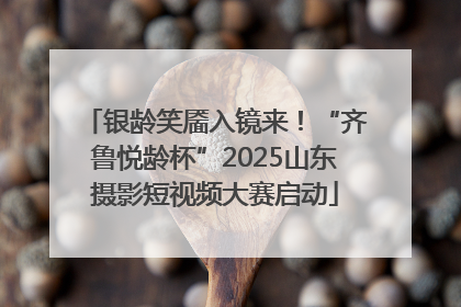 银龄笑靥入镜来！“齐鲁悦龄杯”2025山东摄影短视频大赛启动