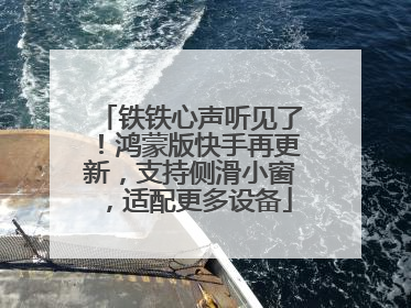 铁铁心声听见了！鸿蒙版快手再更新，支持侧滑小窗，适配更多设备
