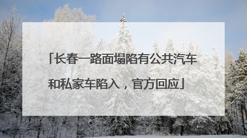 长春一路面塌陷有公共汽车和私家车陷入，官方回应