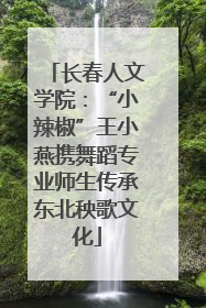 长春人文学院：“小辣椒”王小燕携舞蹈专业师生传承东北秧歌文化