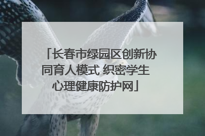 长春市绿园区创新协同育人模式 织密学生心理健康防护网