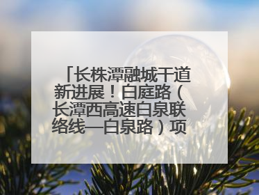 长株潭融城干道新进展！白庭路（长潭西高速白泉联络线—白泉路）项目建成