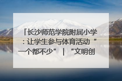 长沙师范学院附属小学：让学生参与体育活动“一个都不少”｜“文明创建耀三湘”专栏