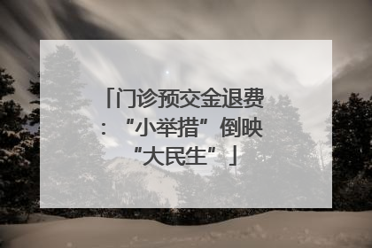 门诊预交金退费：“小举措”倒映“大民生”