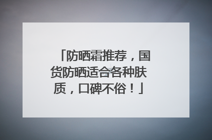 防晒霜推荐，国货防晒适合各种肤质，口碑不俗！