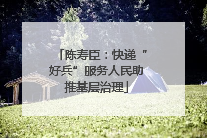 陈寿臣：快递“好兵”服务人民助推基层治理