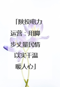 陕投电力运营：用脚步丈量民情 以实干温暖人心