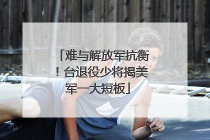 难与解放军抗衡！台退役少将揭美军一大短板