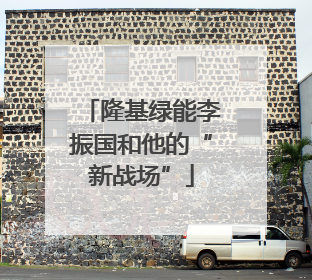 隆基绿能李振国和他的“新战场”