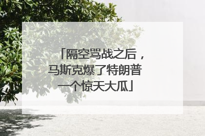 隔空骂战之后，马斯克爆了特朗普一个惊天大瓜