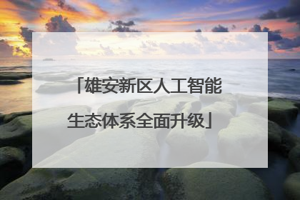 雄安新区人工智能生态体系全面升级