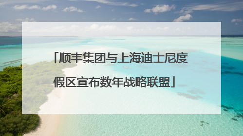 顺丰集团与上海迪士尼度假区宣布数年战略联盟