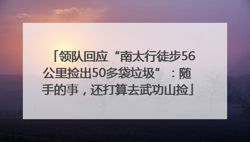 领队回应“南太行徒步56公里捡出50多袋垃圾”：随手的事，还打算去武功山捡