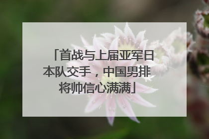 首战与上届亚军日本队交手，中国男排将帅信心满满