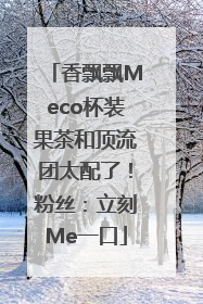 香飘飘Meco杯装果茶和顶流团太配了！粉丝：立刻Me一口