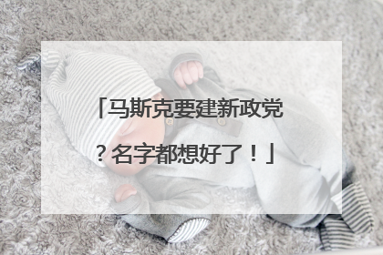 马斯克要建新政党？名字都想好了！