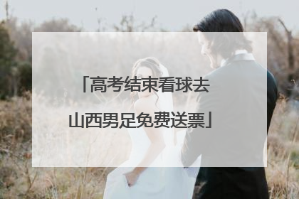 高考结束看球去 山西男足免费送票