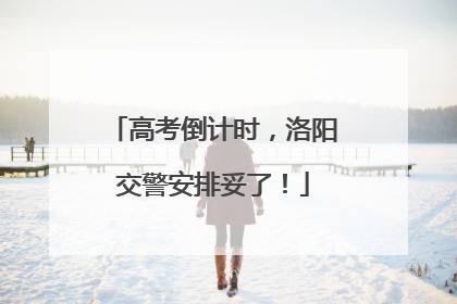 高考倒计时，洛阳交警安排妥了！