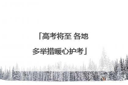 高考将至 各地多举措暖心护考