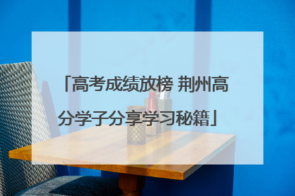 高考成绩放榜 荆州高分学子分享学习秘籍