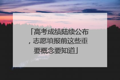 高考成绩陆续公布，志愿填报前这些重要概念要知道