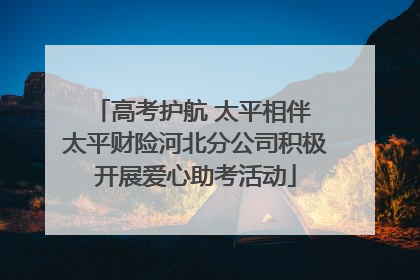 高考护航 太平相伴 太平财险河北分公司积极开展爱心助考活动
