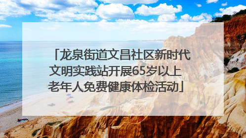 龙泉街道文昌社区新时代文明实践站开展65岁以上老年人免费健康体检活动