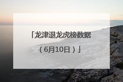 龙津退龙虎榜数据（6月10日）
