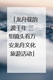 龙舟载韵渡千年 三组镜头看万安龙舟文化旅游活动