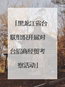 黑龙江省台联组织开展对台招商经贸考察活动