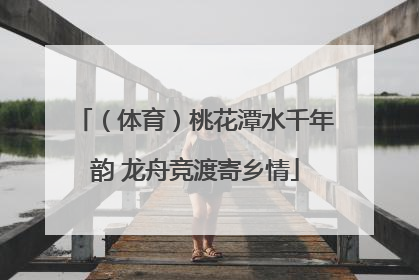 （体育）桃花潭水千年韵 龙舟竞渡寄乡情