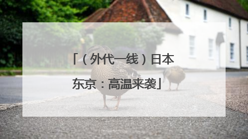 （外代一线）日本东京：高温来袭