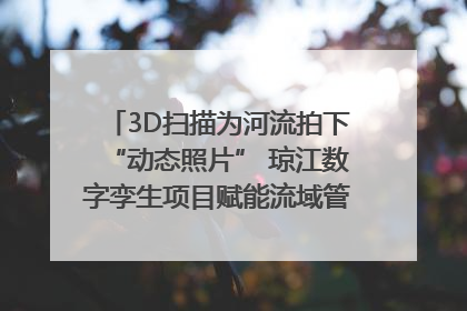 3D扫描为河流拍下“动态照片” 琼江数字孪生项目赋能流域管理｜新闻发布最前线