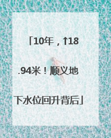 10年，↑18.94米！顺义地下水位回升背后