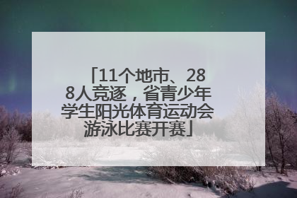 11个地市、288人竞逐，省青少年学生阳光体育运动会游泳比赛开赛