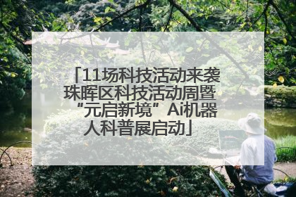 11场科技活动来袭 珠晖区科技活动周暨“元启新境”Ai机器人科普展启动