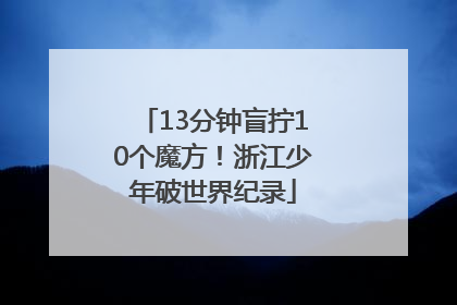 13分钟盲拧10个魔方！浙江少年破世界纪录