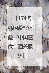 174名韩国游客体验“中国速度”通关服务