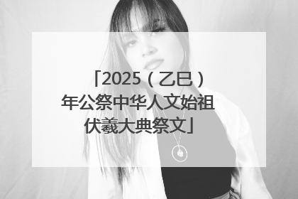 2025（乙巳）年公祭中华人文始祖伏羲大典祭文