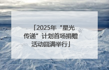 2025年“星光传递”计划首场捐赠活动圆满举行