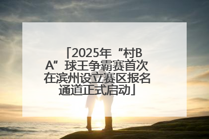 2025年“村BA”球王争霸赛首次在滨州设立赛区报名通道正式启动