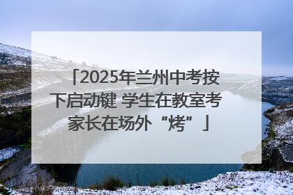 2025年兰州中考按下启动键 学生在教室考 家长在场外“烤”