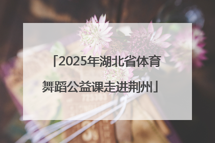 2025年湖北省体育舞蹈公益课走进荆州