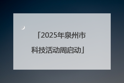 2025年泉州市科技活动周启动