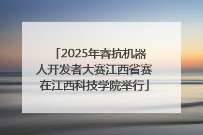 2025年睿抗机器人开发者大赛江西省赛在江西科技学院举行