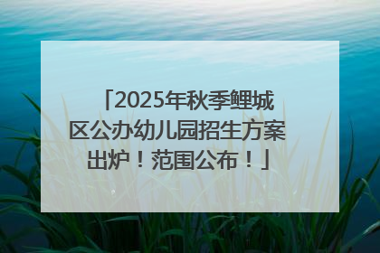 2025年秋季鲤城区公办幼儿园招生方案出炉！范围公布！