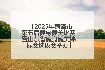 2025年菏泽市第五届健身健美比赛暨山东省健身健美锦标赛选拔赛举办
